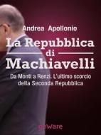 Ebook La Repubblica di Machiavelli. Da Monti a Renzi. L’ultimo scorcio della Seconda Repubblica di Andrea Apollonio edito da goWare