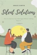 Ebook Silent Solutions: How to Improve Your Marriage Without Talking About It di Grace Curtis edito da Marvelous