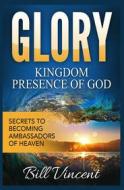 Ebook Glory: Kingdom Presence Of God di Bill Vincent edito da RWG Publishing