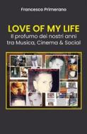 Ebook LOVE OF MY LIFE Il profumo dei nostri anni tra Musica, Cinema & Social di Francesco Primerano edito da Youcanprint
