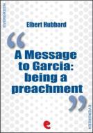 Ebook A Message to Garcia: Being a Preachment di Elbert Hubbard edito da Kitabu