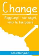 Ebook Change: Raggiungi I Tuoi Sogni, Vinci Le Tue Paure. di Celia Rodríguez edito da Babelcube Inc.