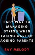Ebook Easy Way To Managing Stress When Taking Care Of Ageing Parents di Ray Melody edito da RNancy