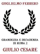 Ebook Grandezza e decadenza di Roma 2: Giulio Cesare di Guglielmo Ferrero edito da Bauer Books