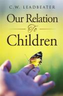 Ebook Our Relation to Children di C.w. Leadbeater edito da anna ruggieri