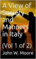 Ebook A View of Society and Manners in Italy, Volume I (of 2) / With Anecdotes Relating to some Eminent Characters di John W. Moore edito da iOnlineShopping.com
