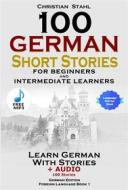 Ebook 100 German Short Stories for Beginners and Intermediate Learners di Christian Stahl edito da Midealuck Publishing