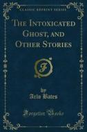 Ebook The Intoxicated Ghost, and Other Stories di Arlo Bates edito da Forgotten Books