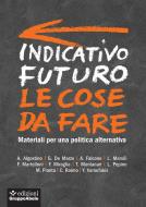 Ebook Indicativo futuro: le cose da fare di A. Algostino, G. De Marzo, A. Falcone, L. Marsili, F. Martelloni, F. Miraglia, T. Montanari, L. Pepino, M. Pianta, C. Raimo, Y. Varoufakis edito da Edizioni Gruppo Abele