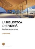 Ebook La biblioteca che verrà di Luca Ferrieri edito da Editrice Bibliografica