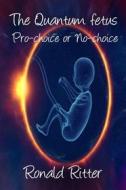 Ebook The Quantum fetus Pro-choice or No-choice di Ritter Ronald edito da Ronald Ritter & Sussan Evermore