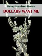 Ebook Dollars Want Me di Henry Harrison Brown edito da E-BOOKARAMA