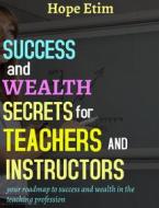 Ebook Success and Wealth Secrets for Teachers and Instructors di Hope Etim edito da Hope Etim