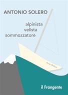 Ebook Alpinista, velista, sommozzatore di Antonio Solero edito da Edizioni Il Frangente