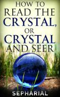 Ebook How to Read the Crystal, or Crystal and Seer di Sepharial edito da Youcanprint