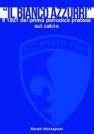 Ebook Il «Bianco Azzurri». Il 1921 del primo periodico pratese sul calcio di Renato Montagnolo edito da Renato Montagnolo