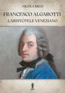 Ebook Francesco Algarotti, l&apos;Aristotele veneziano di Nicola Bizzi edito da Edizioni Aurora Boreale