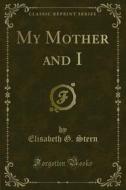 Ebook My Mother and I di Elisabeth G. Stern edito da Forgotten Books