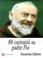 Ebook 80 curiosità su padre Pio di Passerino Editore edito da Passerino
