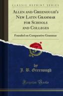 Ebook Allen and Greenough's New Latin Grammar for Schools and Colleges di J. B. Greenough edito da Forgotten Books