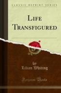 Ebook Life Transfigured di Lilian Whiting edito da Forgotten Books