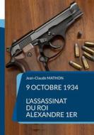 Ebook 9 octobre 1934 - L&apos;assassinat du roi Alexandre 1er di Jean-Claude Mathon edito da Books on Demand