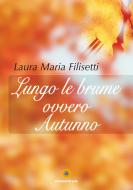 Ebook Lungo le brume ovvero Autunno di Laura Maria Filisetti edito da Eracle
