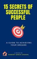 Ebook 15 Secrets of Successful People: A Guide to Achieving Your Dreams di Ranjot Singh Chahal edito da Inkwell Press