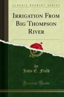 Ebook Irrigation From Big Thompson River di John E. Field edito da Forgotten Books