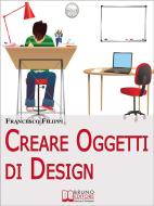 Ebook Creare Oggetti di Design. Come Progettare, Produrre e Vendere i Propri Oggetti di Design. (Ebook Italiano - Anteprima Gratis) di Francesco Filippi edito da Bruno Editore