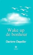 Ebook Wake up de bonheur di Charlotte Chapellier edito da Le Lys Bleu Éditions