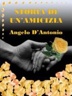 Ebook Storia di un'amicizia di Angelo D'Antonio edito da ANGELO D'ANTONIO