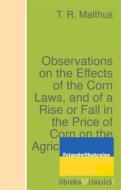 Ebook Observations on the Effects of the Corn Laws, and of a Rise or Fall in the Price of Corn on the Agriculture and General Wealth of the Country di T. R. Malthus edito da libreka classics