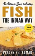 Ebook The Ultimate Guide to Cooking Fish the Indian Way di Prasenjeet Kumar edito da Prasenjeet Kumar