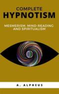 Ebook Complete Hypnotism: Mesmerism, Mind-Reading and Spiritualism di A. Alpheus edito da Ale.Mar.