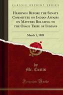 Ebook Hearings Before the Senate Committee on Indian Affairs on Matters Relating to the Osage Tribe of Indians di Mr. Curtis edito da Forgotten Books