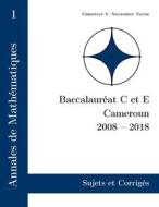Ebook Annales de Mathématiques, Baccalauréat C et E, Cameroun, 2008 - 2018 di Christian Valéry Nguembou Tagne edito da Books on Demand