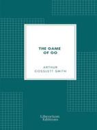 Ebook The Game of Go (Illustrated) di Arthur Cosslett Smith edito da Librorium Editions