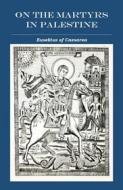 Ebook On the Martyrs in Palestine di Eusebius of Caesarea edito da Dalcassian Publishing Company