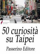 Ebook 50 curiosità su Taipei di Passerino Editore edito da Passerino