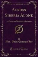 Ebook Across Siberia Alone di Mrs. John Clarence Lee edito da Forgotten Books