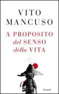 Ebook A proposito del senso della vita di Vito Mancuso edito da Garzanti