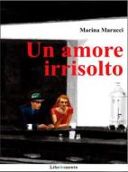 Ebook Un amore irrisolto di Marina Marucci edito da LIBRINMENTE