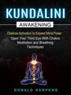 Ebook Kundalini Awakening: Chakras Activation to Expand Mind Power (Open Your Third Eye With Chakra Meditation And Breathing Techniques) di Donald Harpers edito da Donald Harpers