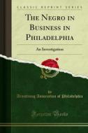 Ebook The Negro in Business in Philadelphia di Armstrong Association of Philadelphia edito da Forgotten Books