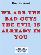 Ebook We Are The Bad Guys. The Evil Is Already In You: Consciously Changing Yourself Is One The Tasks di Davide Appi edito da Tektime
