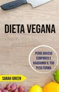 Ebook Dieta Vegana: Perdi Grasso Corporeo E Raggiungi Il Tuo Peso Forma di Sarah Green edito da Sarah Green