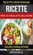 Ebook Ricette Per 25 Insalate Deliziose (Salad: Insalatone - Ricette Vegetariane) di Brayan Bale edito da Babelcube Inc.