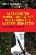 Ebook Alpendoktor Daniel Ingold #23: Kunterbuntes unterm Grimsteig di Anna Martach edito da BookRix