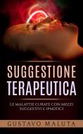 Ebook Suggestione terapeutica -  Le malattie curate con mezzi suggestivi ed ipnotici di Gustavo Maluta edito da Stargatebook